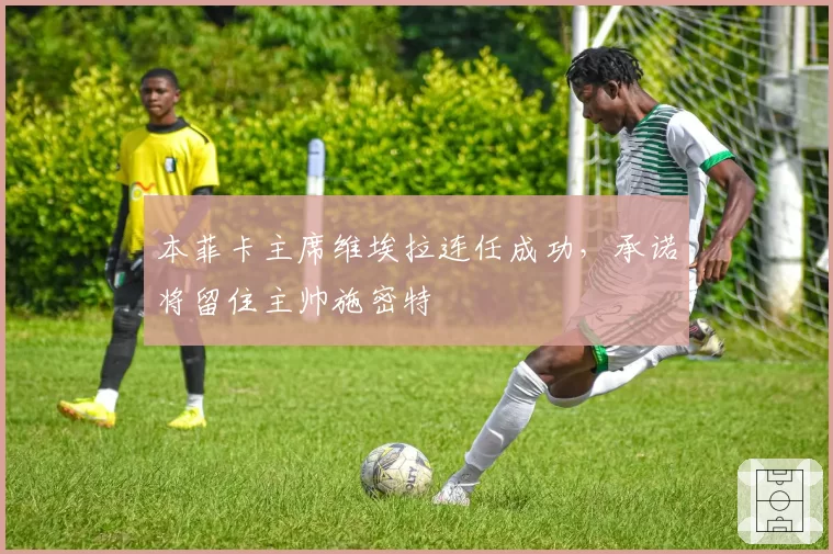 本菲卡主席维埃拉连任成功,承诺将留住主帅施密特