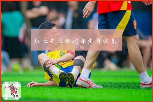 红土之王纳达尔生日快乐！