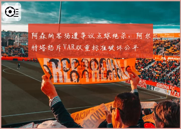 阿森纳客场遭争议点球绝杀，阿尔特塔怒斥VAR双重标准破坏公平