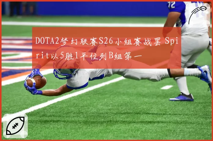 DOTA2梦幻联赛S26小组赛战罢 Spirit以5胜1平位列B组第一