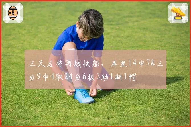 三天后将再战快船,库里14中7&三分9中4取24分6板3助1断1帽