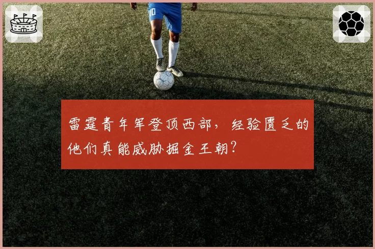 雷霆青年军登顶西部,经验匮乏的他们真能威胁掘金王朝?