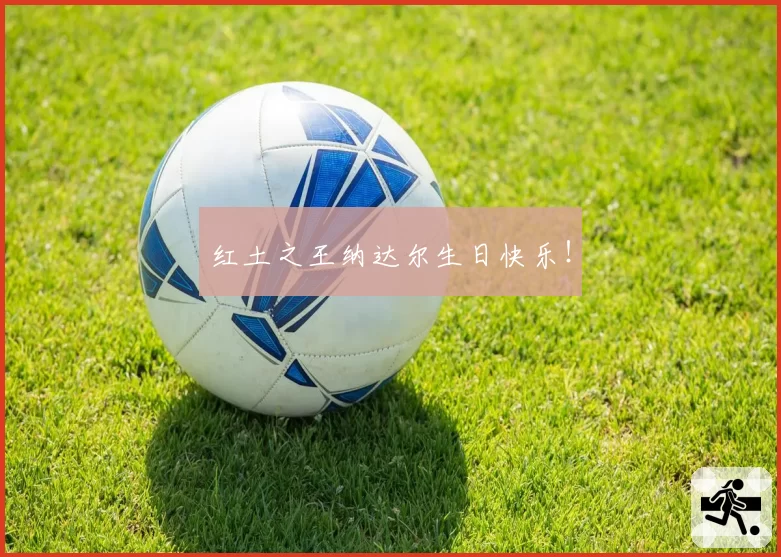 红土之王纳达尔生日快乐！