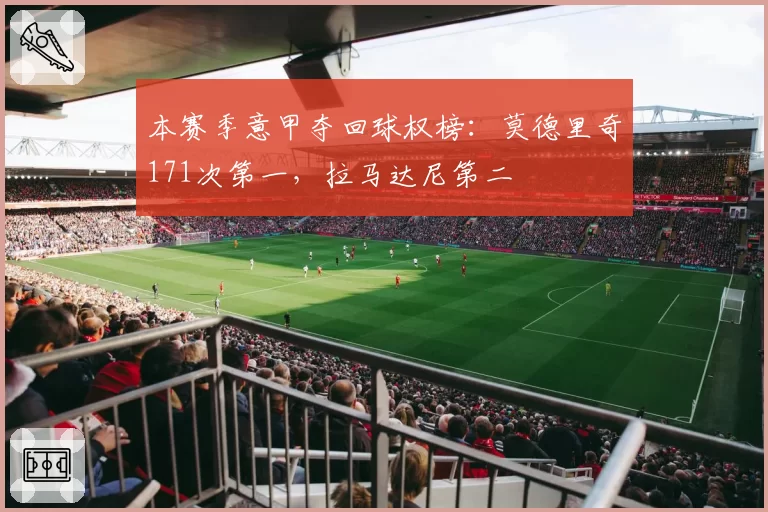 本赛季意甲夺回球权榜:莫德里奇171次第一,拉马达尼第二