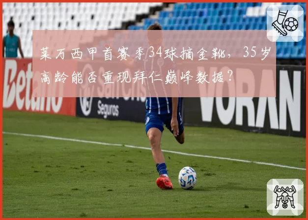 莱万西甲首赛季34球摘金靴，35岁高龄能否重现拜仁巅峰数据？