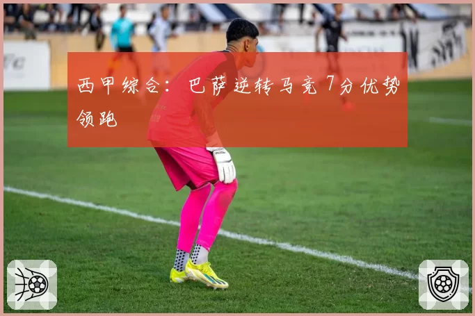 西甲综合:巴萨逆转马竞 7分优势领跑