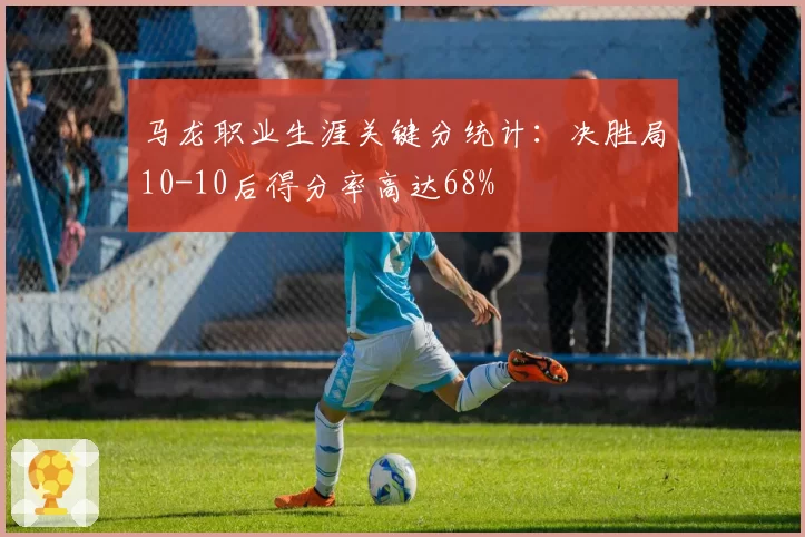 马龙职业生涯关键分统计:决胜局10-10后得分率高达68%