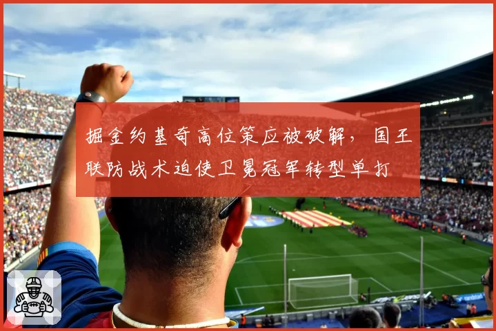 掘金约基奇高位策应被破解,国王联防战术迫使卫冕冠军转型单打