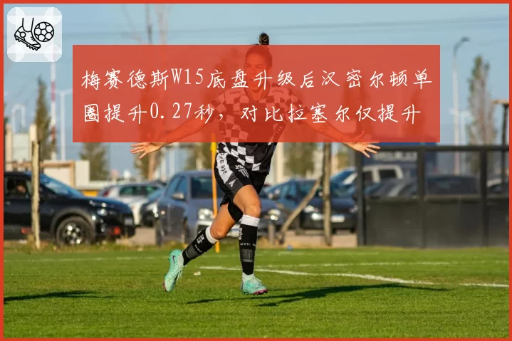 梅赛德斯W15底盘升级后汉密尔顿单圈提升0.27秒，对比拉塞尔仅提升0.09秒，车队资源分配遭质疑