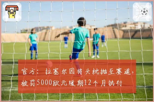 官方：拉塞尔因将头枕抛至赛道，被罚5000欧元缓期12个月执行