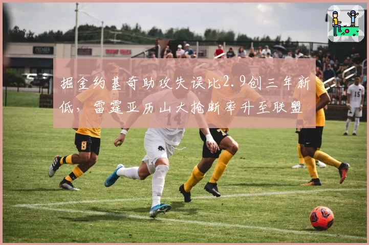 掘金约基奇助攻失误比2.9创三年新低，雷霆亚历山大抢断率升至联盟第一谁更稳