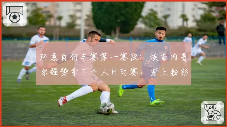 环意自行车赛第一赛段:埃菲内普尔强势拿下个人计时赛,穿上粉衫