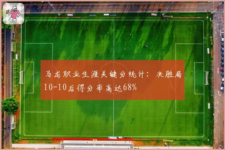 马龙职业生涯关键分统计:决胜局10-10后得分率高达68%
