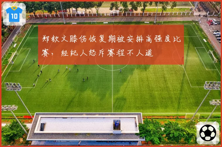 郑钦文膝伤恢复期被安排高强度比赛，经纪人怒斥赛程不人道