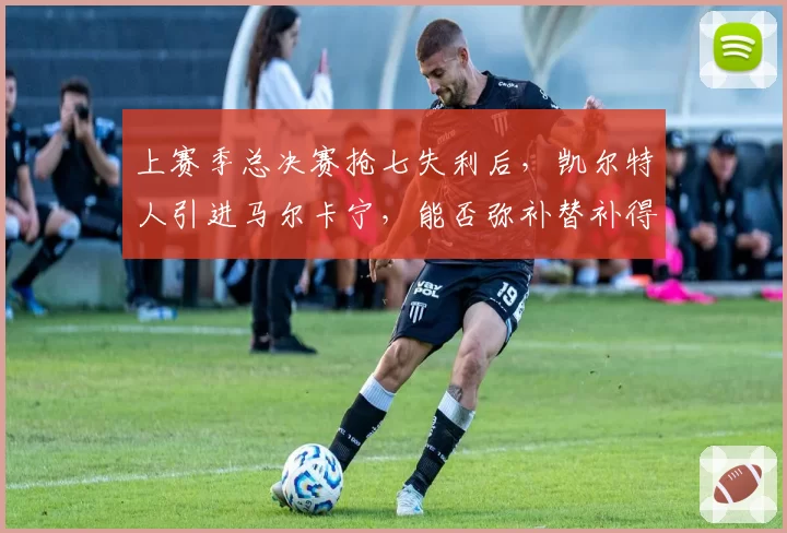 上赛季总决赛抢七失利后，凯尔特人引进马尔卡宁，能否弥补替补得分短板？