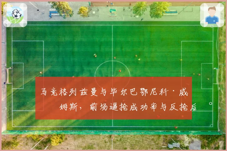 马竞格列兹曼与毕尔巴鄂尼科·威廉姆斯，前场逼抢成功率与反抢后射门对比