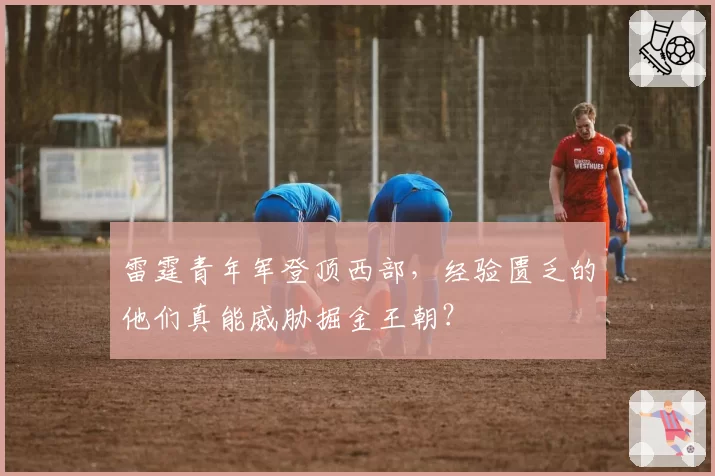 雷霆青年军登顶西部,经验匮乏的他们真能威胁掘金王朝?